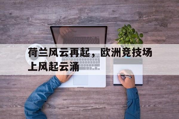 关于荷兰风云再起，欧洲竞技场上风起云涌的信息