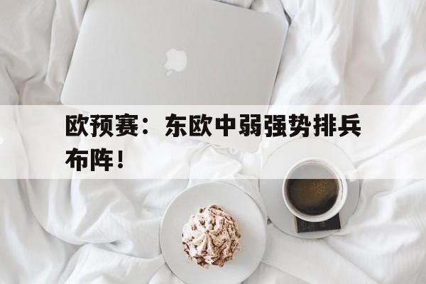 九州娱乐官方网站登录入口（九州娱乐体育、真人、游戏）-关于欧预赛：东欧中弱强势排兵布阵！的信息