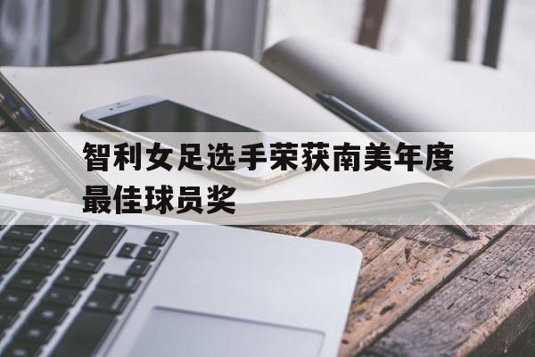 九州娱乐官方网站登录入口（九州娱乐体育、真人、游戏）-智利女足选手荣获南美年度最佳球员奖